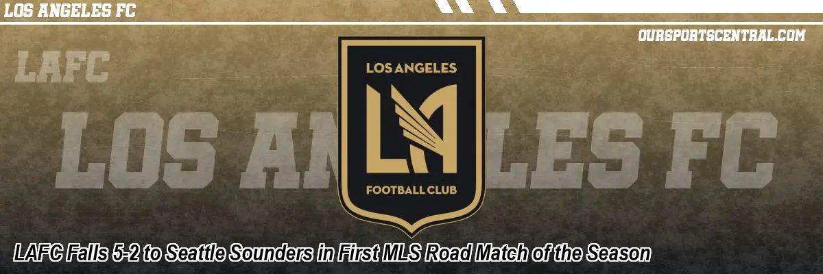 LAFC Falls 5-2 to Seattle Sounders in First MLS Road Match of the Season