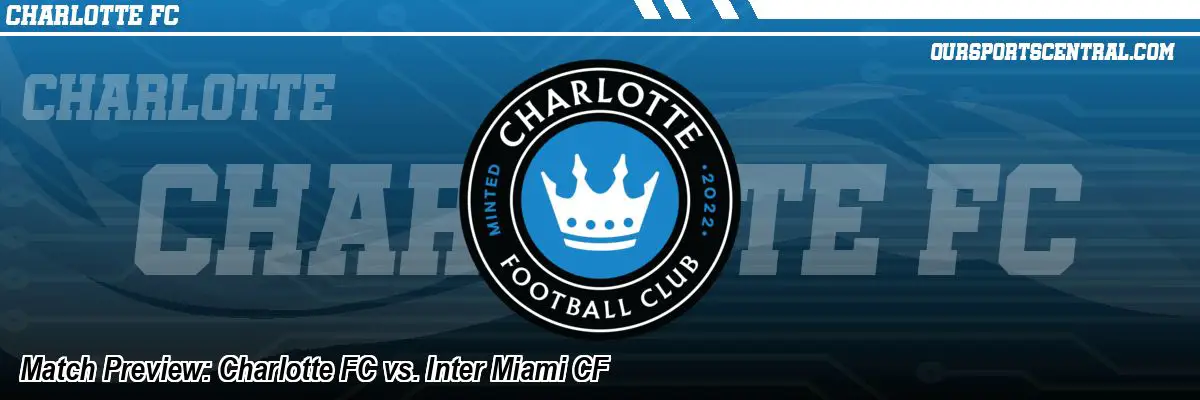 Match Preview: Charlotte FC vs. Inter Miami CF