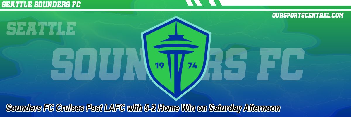 Sounders FC Cruises Past LAFC with 5-2 Home Win on Saturday Afternoon