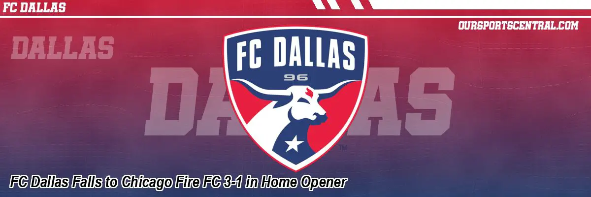 FC Dallas Falls to Chicago Fire FC 3-1 in Home Opener