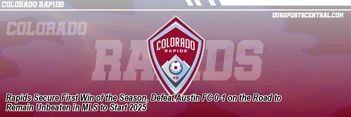 Rapids Secure First Win of the Season, Defeat Austin FC 0-1 on the Road to Remain Unbeaten in MLS to Start 2025