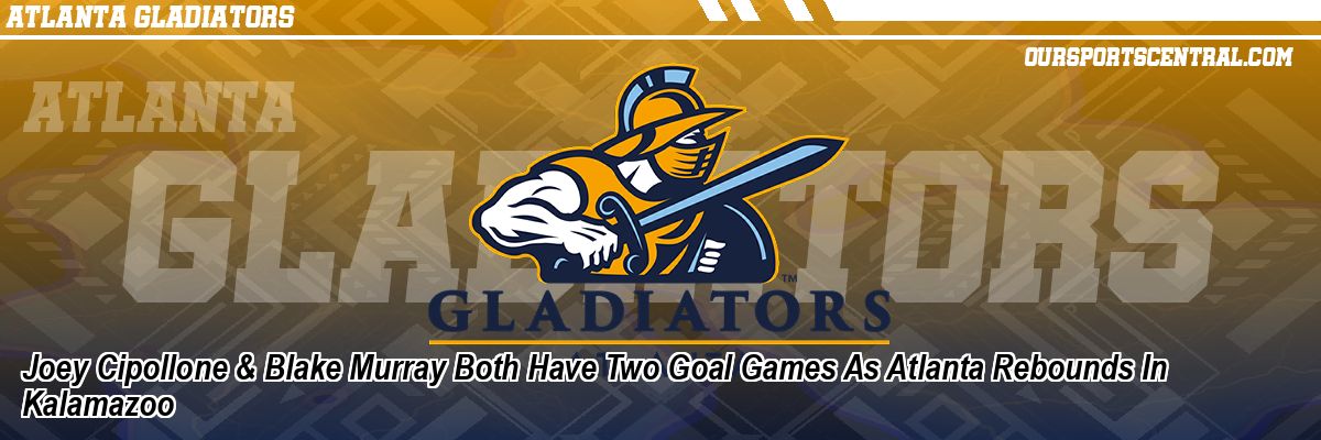 Joey Cipollone & Blake Murray Both Have Two Goal Games As Atlanta Rebounds In Kalamazoo