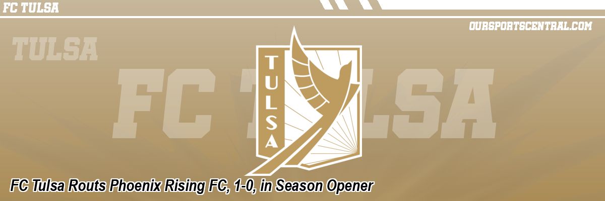 FC Tulsa Routs Phoenix Rising FC, 1-0, in Season Opener