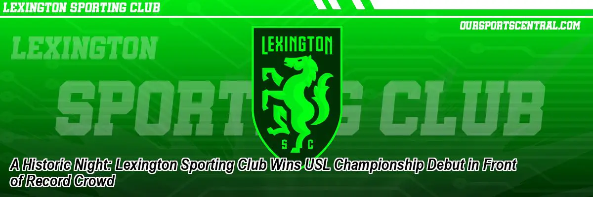 A Historic Night: Lexington Sporting Club Wins USL Championship Debut in Front of Record Crowd