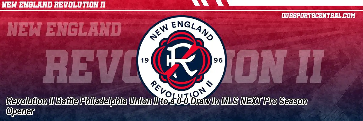 Revolution II Battle Philadelphia Union II to a 0-0 Draw in MLS NEXT Pro Season Opener