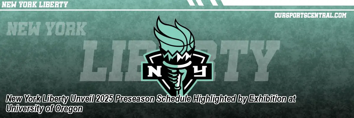 New York Liberty Unveil 2025 Preseason Schedule Highlighted by Exhibition at University of Oregon
