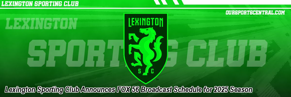 Lexington Sporting Club Announces FOX 56 Broadcast Schedule for 2025 Season