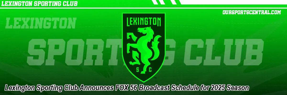 Lexington Sporting Club Announces FOX 56 Broadcast Schedule for 2025 Season