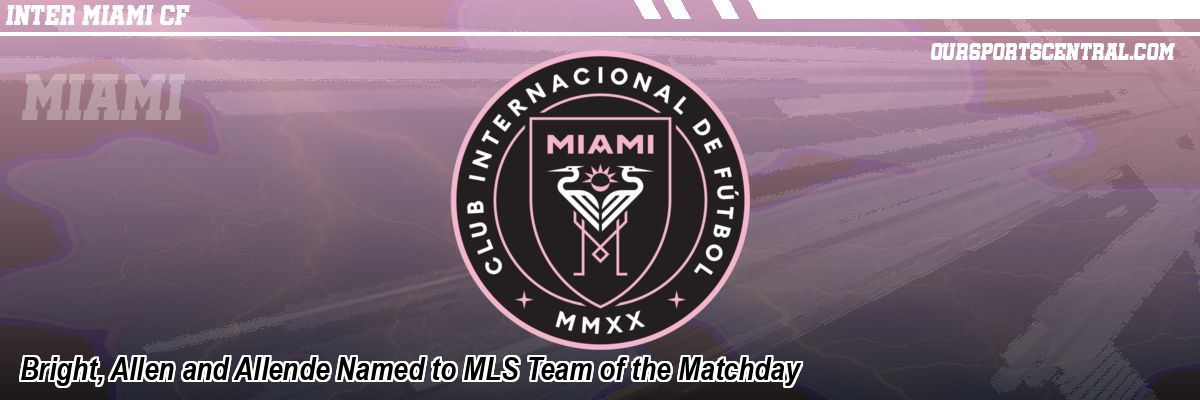Bright, Allen and Allende Named to MLS Team of the Matchday