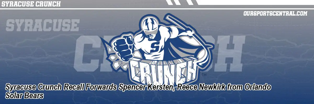Syracuse Crunch Recall Forwards Spencer Kersten, Reece Newkirk from Orlando Solar Bears