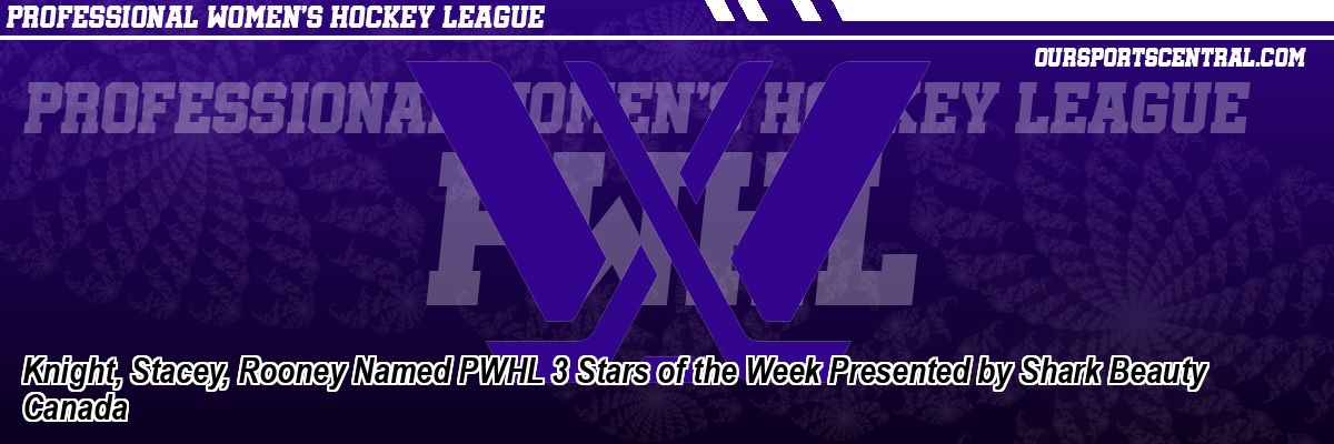 Knight, Stacey, Rooney Named PWHL 3 Stars of the Week Presented by Shark Beauty Canada