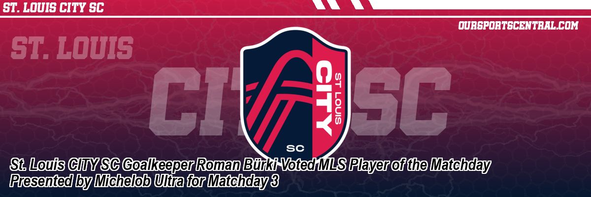 St. Louis CITY SC Goalkeeper Roman Bürki Voted MLS Player of the Matchday Presented by Michelob Ultra for Matchday 3
