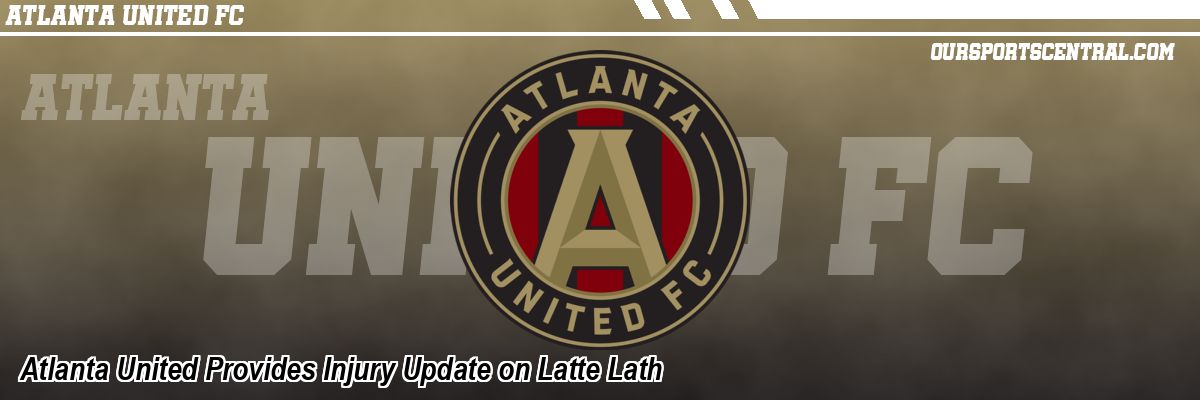 Atlanta United Provides Injury Update on Latte Lath