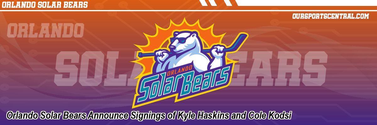 Orlando Solar Bears Announce Signings of Kyle Haskins and Cole Kodsi