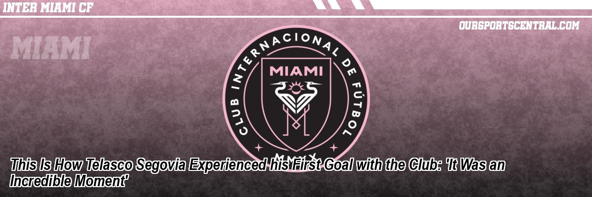 This Is How Telasco Segovia Experienced his First Goal with the Club: 'It Was an Incredible Moment'
