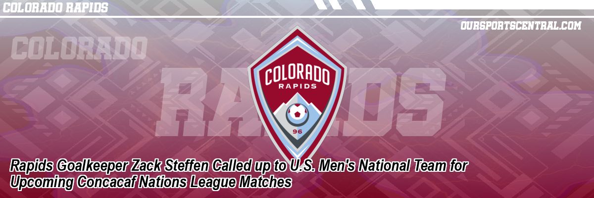 Rapids Goalkeeper Zack Steffen Called up to U.S. Men's National Team for Upcoming Concacaf Nations League Matches