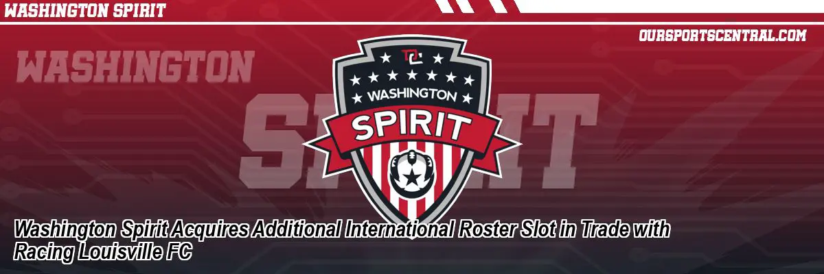Washington Spirit Acquires Additional International Roster Slot in Trade with Racing Louisville FC