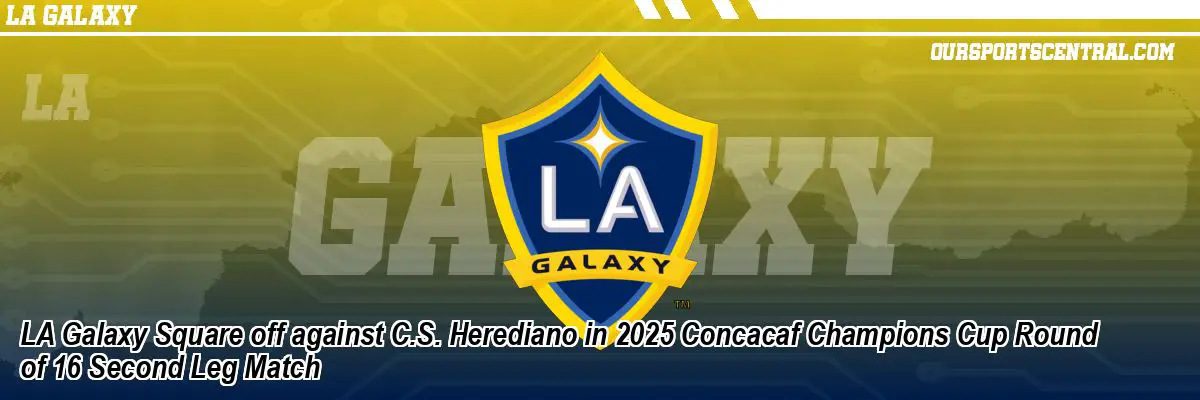 LA Galaxy Square off against C.S. Herediano in 2025 Concacaf Champions Cup Round of 16 Second Leg Match