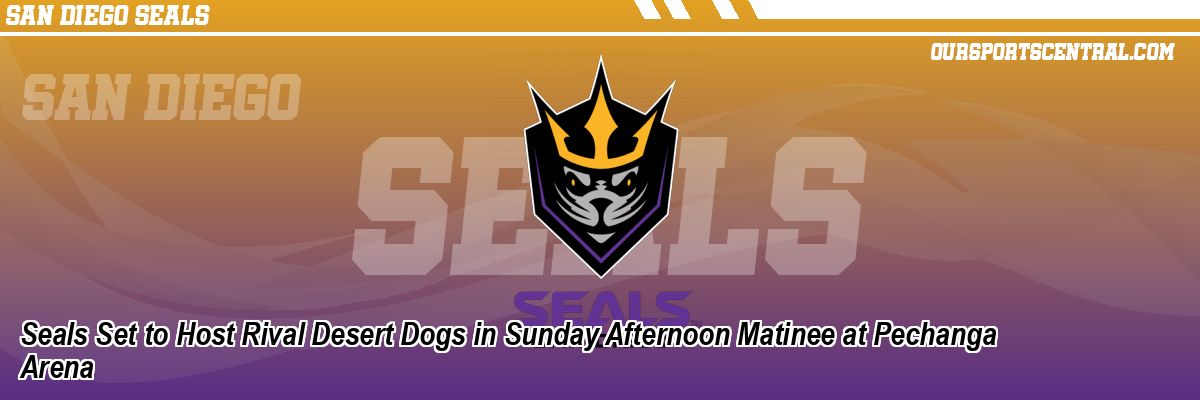 Seals Set to Host Rival Desert Dogs in Sunday Afternoon Matinee at Pechanga Arena