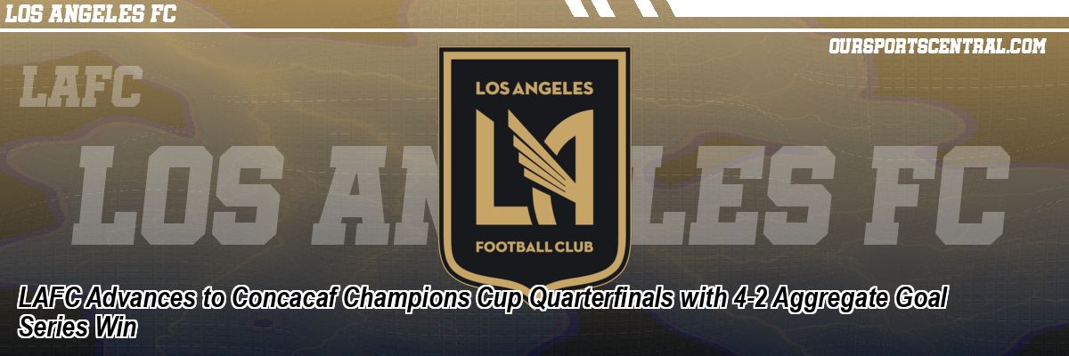 LAFC Advances to Concacaf Champions Cup Quarterfinals with 4-2 Aggregate Goal Series Win
