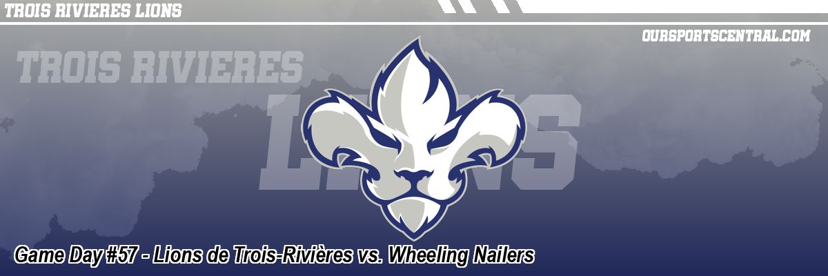 Game Day #57 - Lions de Trois-Rivières vs. Wheeling Nailers
