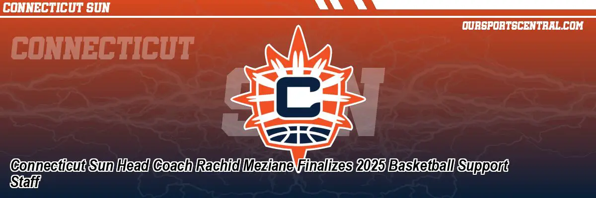 Connecticut Sun Head Coach Rachid Meziane Finalizes 2025 Basketball Support Staff