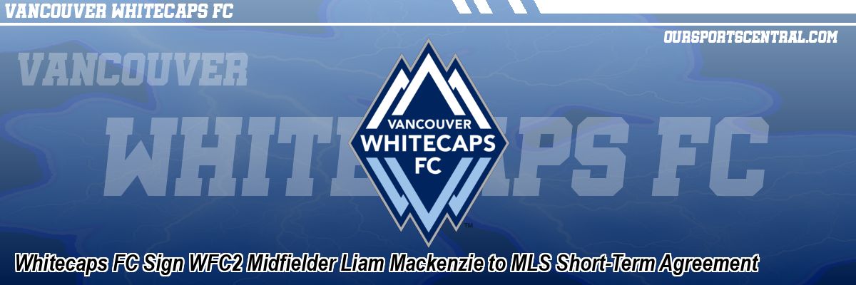 Whitecaps FC Sign WFC2 Midfielder Liam Mackenzie to MLS Short-Term Agreement