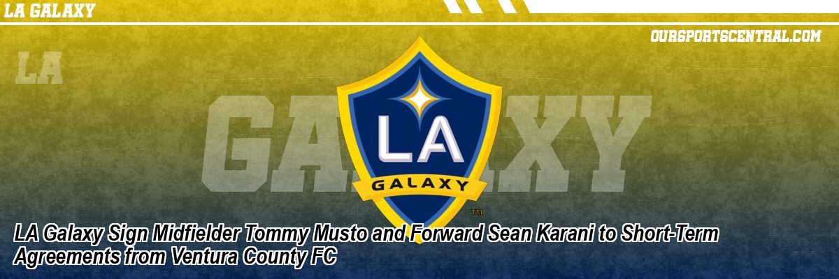 LA Galaxy Sign Midfielder Tommy Musto and Forward Sean Karani to Short-Term Agreements from Ventura County FC
