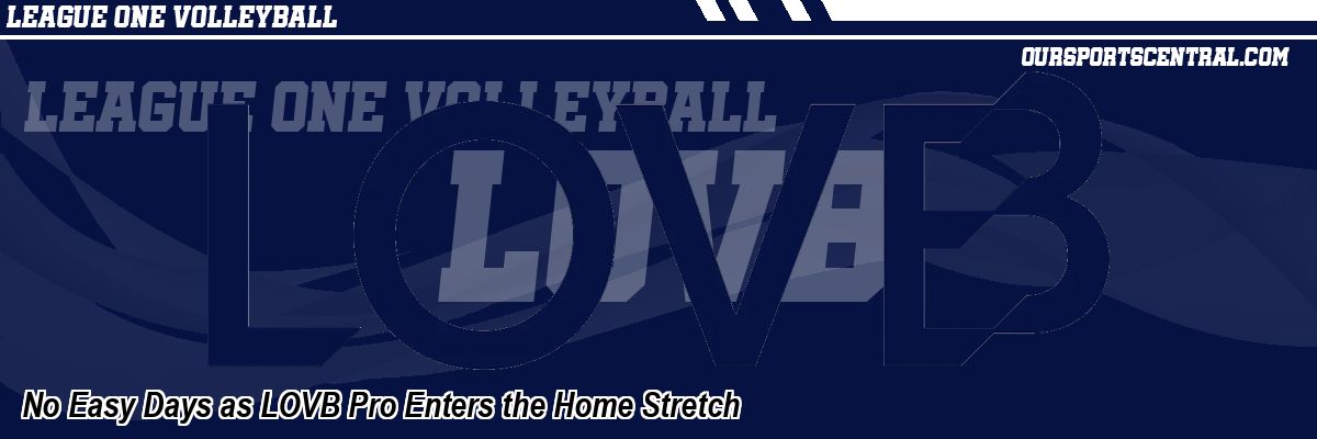 No Easy Days as LOVB Pro Enters the Home Stretch