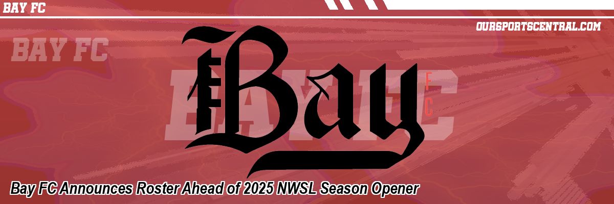 Bay FC Announces Roster Ahead of 2025 NWSL Season Opener