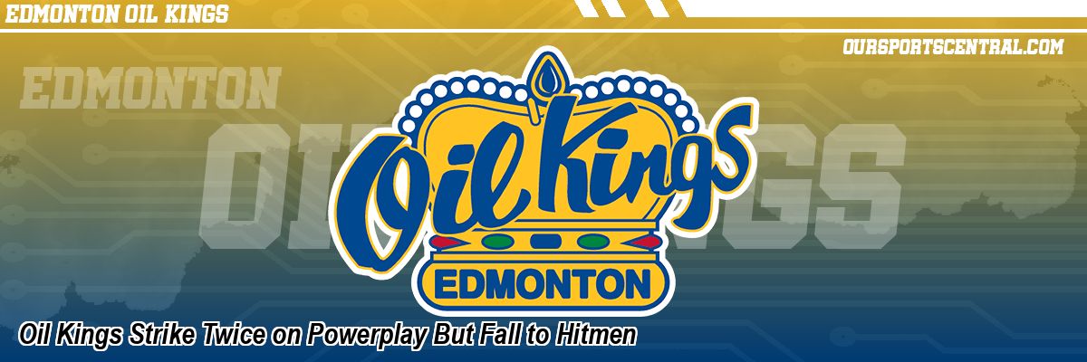 Oil Kings Strike Twice on Powerplay But Fall to Hitmen