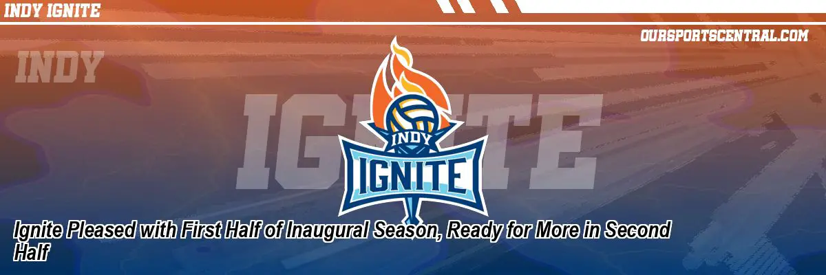 Ignite Pleased with First Half of Inaugural Season, Ready for More in Second Half