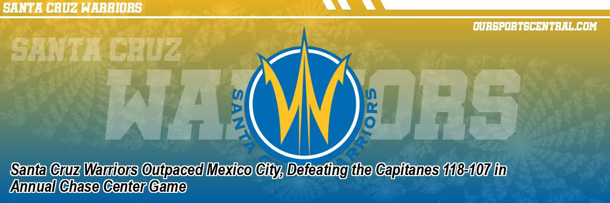 Santa Cruz Warriors Outpaced Mexico City, Defeating the Capitanes 118-107 in Annual Chase Center Game