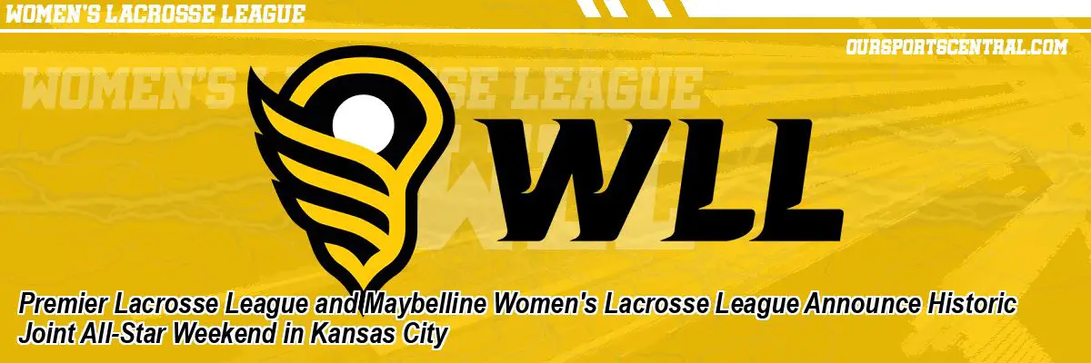 Premier Lacrosse League and Maybelline Women's Lacrosse League Announce Historic Joint All-Star Weekend in Kansas City