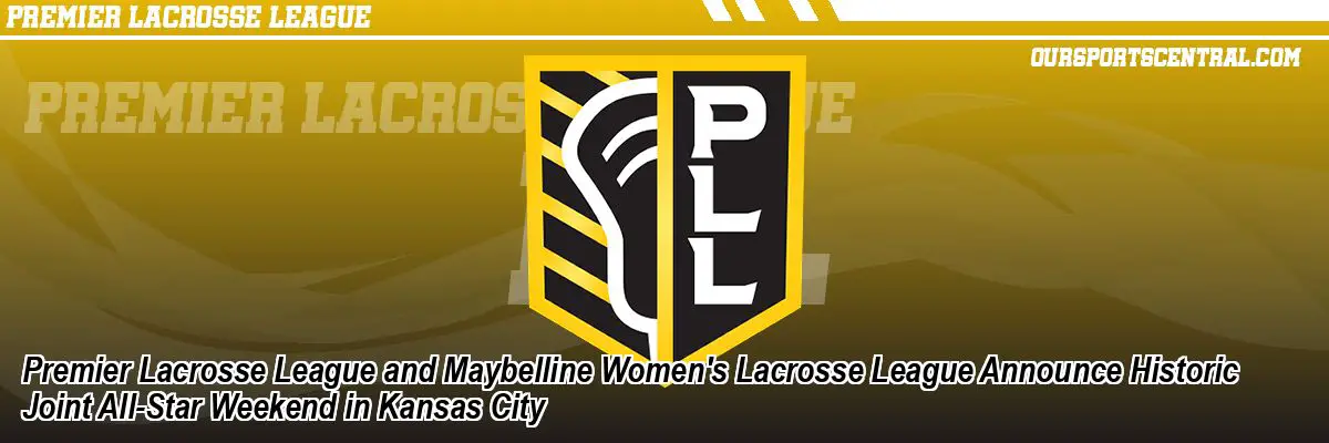 Premier Lacrosse League and Maybelline Women's Lacrosse League Announce Historic Joint All-Star Weekend in Kansas City