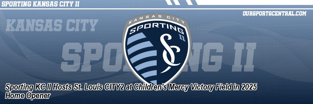 Sporting KC II Hosts St. Louis CITY2 at Children's Mercy Victory Field in 2025 Home Opener