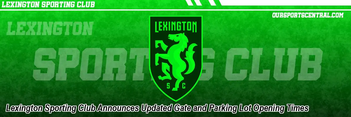 Lexington Sporting Club Announces Updated Gate and Parking Lot Opening Times