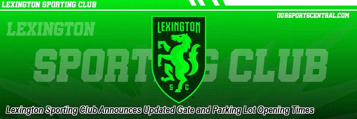Lexington Sporting Club Announces Updated Gate and Parking Lot Opening Times