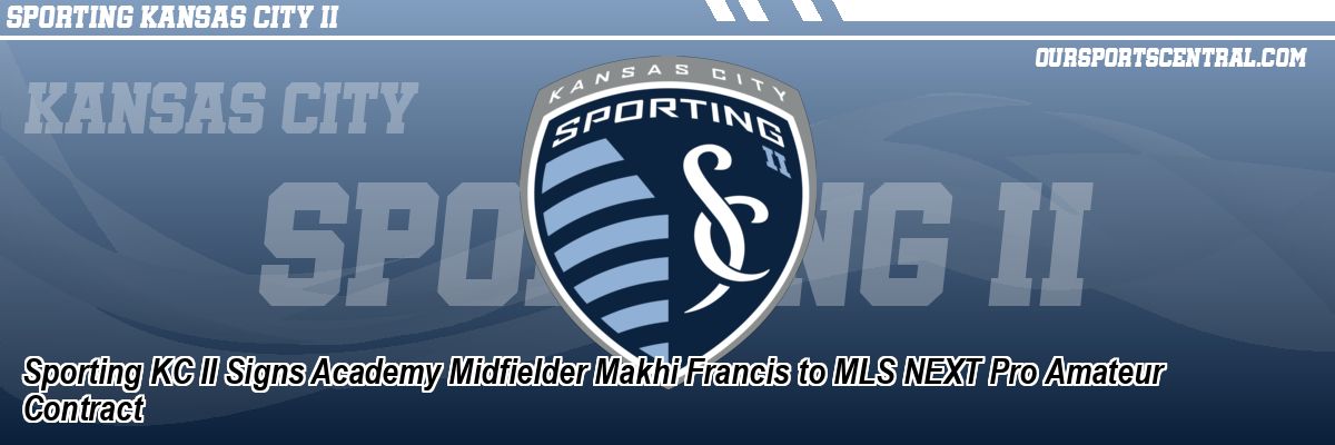 Sporting KC II Signs Academy Midfielder Makhi Francis to MLS NEXT Pro Amateur Contract