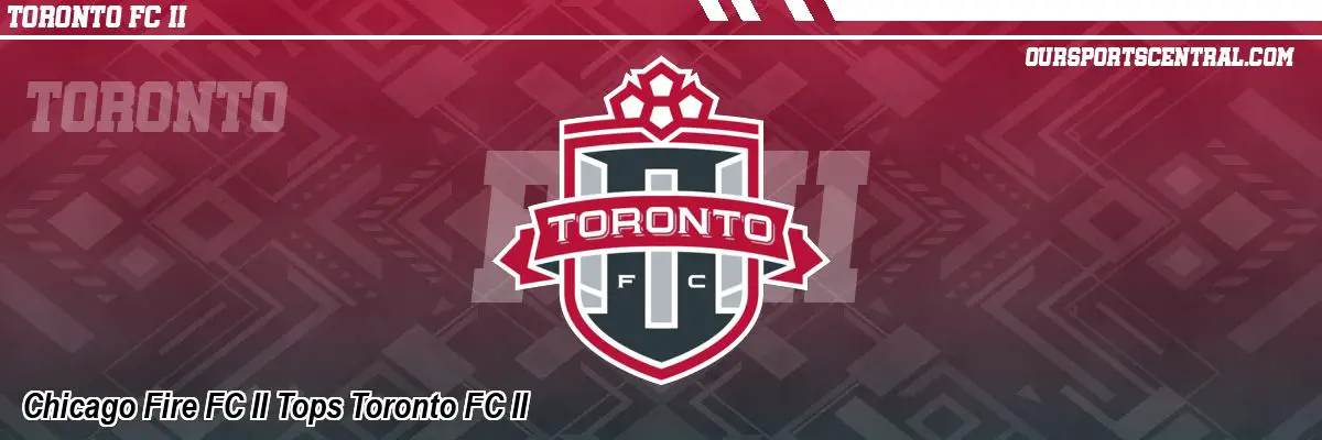 Chicago Fire FC II Tops Toronto FC II
