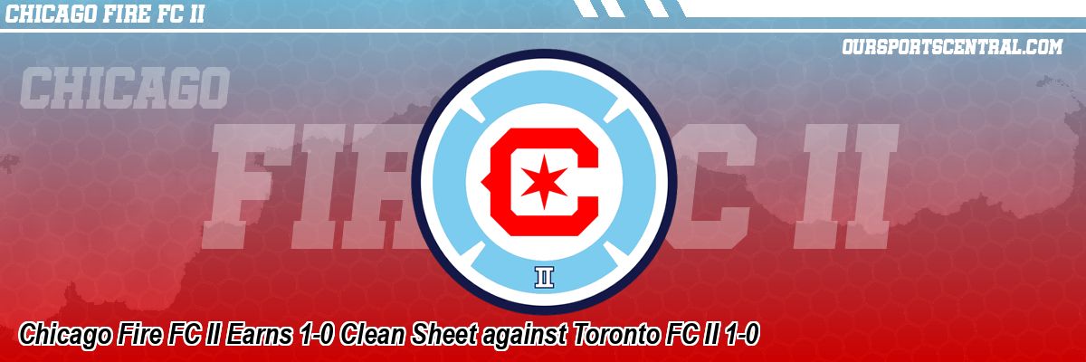 Chicago Fire FC II Earns 1-0 Clean Sheet against Toronto FC II 1-0