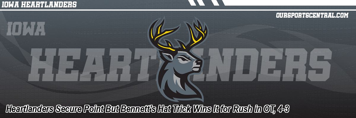 Heartlanders Secure Point But Bennett's Hat Trick Wins It for Rush in OT, 4-3