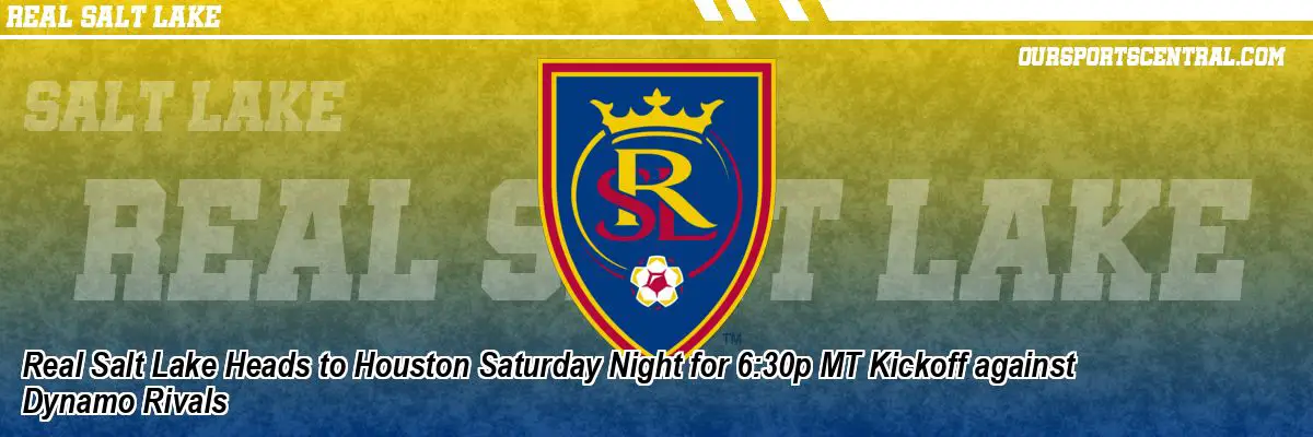 Real Salt Lake Heads to Houston Saturday Night for 6:30p MT Kickoff against Dynamo Rivals