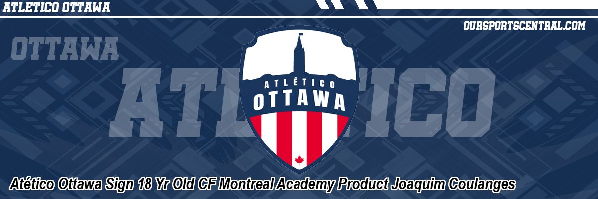 Atético Ottawa Sign 18 Yr Old CF Montreal Academy Product Joaquim Coulanges