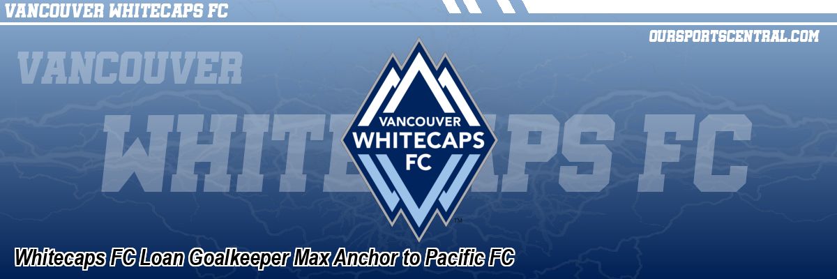 Whitecaps FC Loan Goalkeeper Max Anchor to Pacific FC