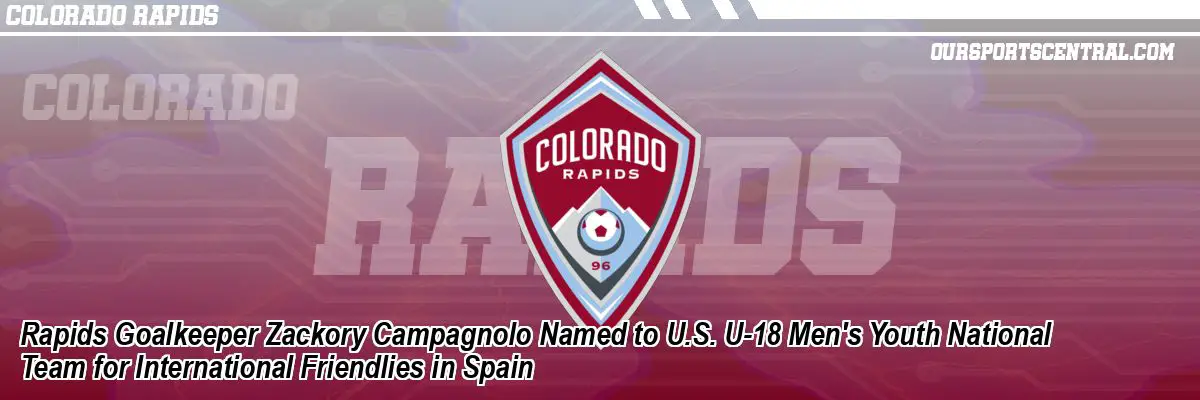 Rapids Goalkeeper Zackory Campagnolo Named to U.S. U-18 Men's Youth National Team for International Friendlies in Spain
