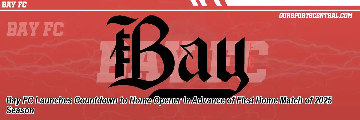 Bay FC Launches Countdown to Home Opener in Advance of First Home Match of 2025 Season