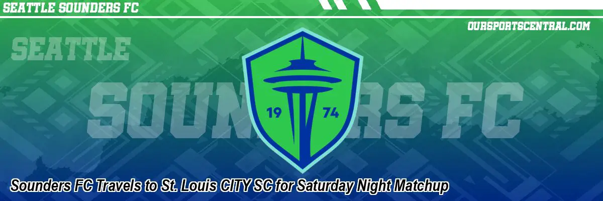 Sounders FC Travels to St. Louis CITY SC for Saturday Night Matchup