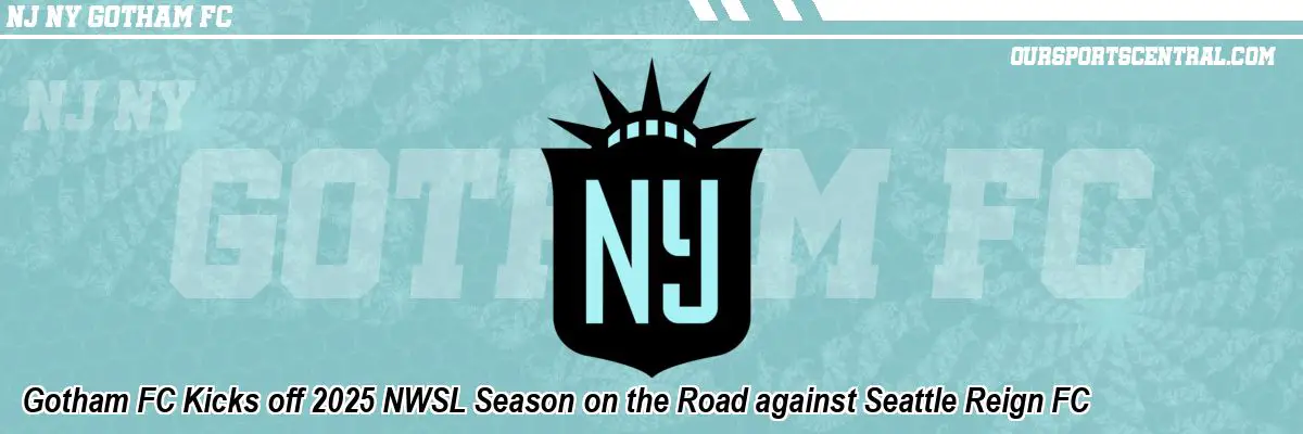 Gotham FC Kicks off 2025 NWSL Season on the Road against Seattle Reign FC