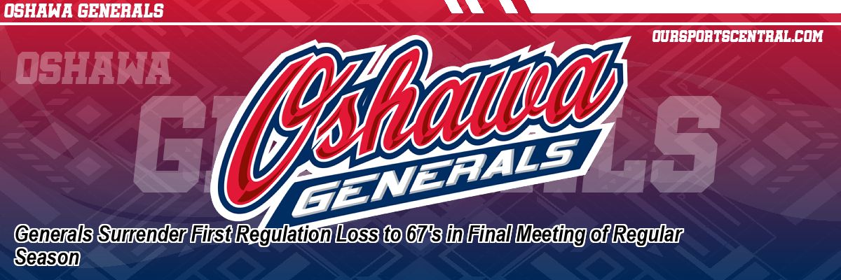 Generals Surrender First Regulation Loss to 67's in Final Meeting of Regular Season